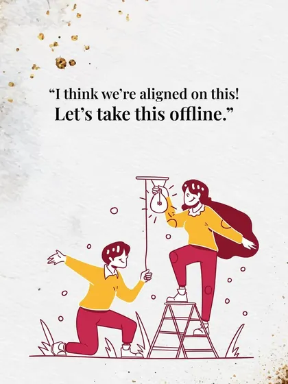 "I think we're aligned on this! Let's take this offline." The perfect transition from digital chat to a real-life meeting.