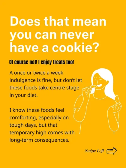 Does that mean you can never have a cookie? Of course not! A once or twice a week indulgence is fine, but don't let it take center stage.