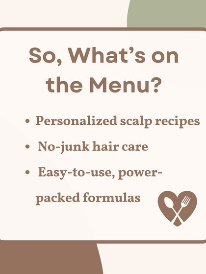 So, what's on my menu? Personalized scalp recipes, no-junk hair care, and easy-to-use, power-packed formulas.