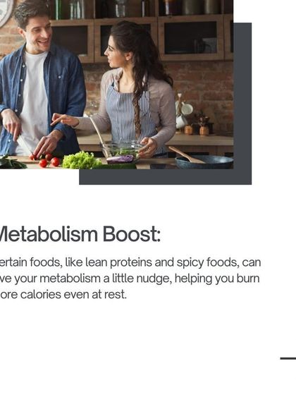 Metabolism Boost: Certain foods like lean proteins and spices can give your metabolism a nudge, helping you burn more calories.
