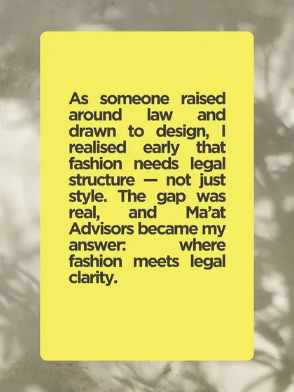 I founded Ma'at Advisors to fill a critical gap I saw in the market. My goal is to provide the fashion industry with the legal structure it needs to thrive, combining my legal background with a genuine passion for design.