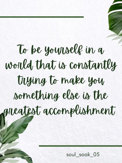 In a world that is constantly trying to make you something else, the greatest accomplishment is to simply be yourself. This is the core of a spiritual journey.