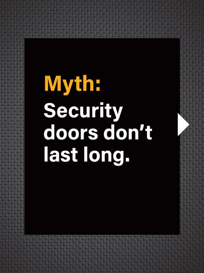 Myth: Security doors don't last long. Some believe they are not a worthwhile long-term investment.