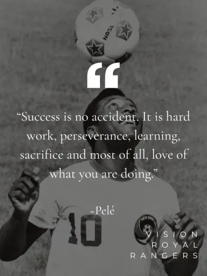A quote from the legendary Pelé: "Success is no accident." This reinforces our belief in hard work, learning, and a love for the game.