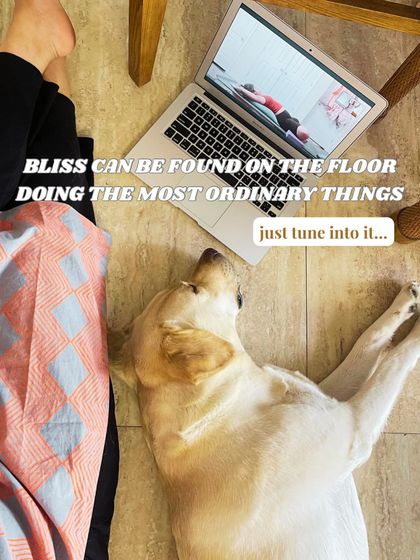 Finding bliss in ordinary moments, like doing an online class on the floor with my dog nearby. It's about tuning into the simple joys.