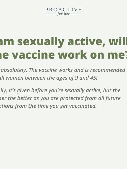 I am sexually active, will the vaccine work on me? Yes, absolutely. The vaccine protects you from future infections.