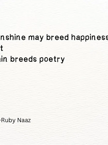 A quote: "Sunshine may breed happiness But Rain breeds poetry."