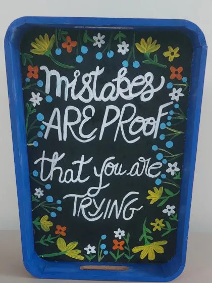 "Mistakes are proof that you are trying." This is a piece of my own artwork, and it's a motto I live by and teach in my classes.