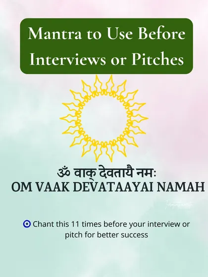 Your words have power, especially in interviews or pitches. Chant "OM VAAK DEVATAAYAI NAMAH" 11 times before any important meeting. This mantra activates your voice, giving you clarity and confidence to succeed.