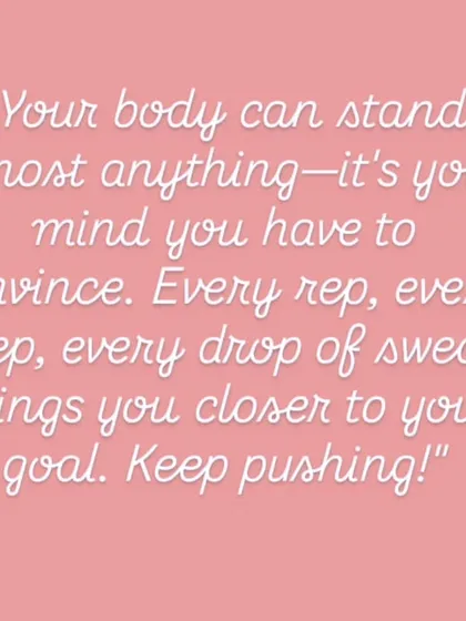 Your body can stand almost anything, it's your mind you have to convince. I am here to motivate you every step of the way.