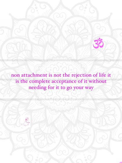 Non-attachment is not a cold rejection of life. It is the complete and total acceptance of life as it is, without needing it to go your way.