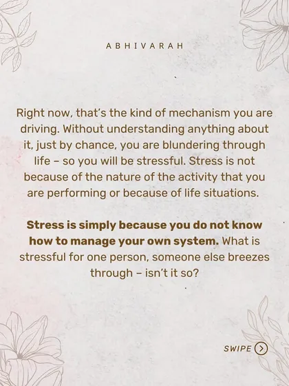 Stress is simply because you do not know how to manage your own system. You are blundering through life with a complex mechanism without understanding it. What is stressful for one, another breezes through.