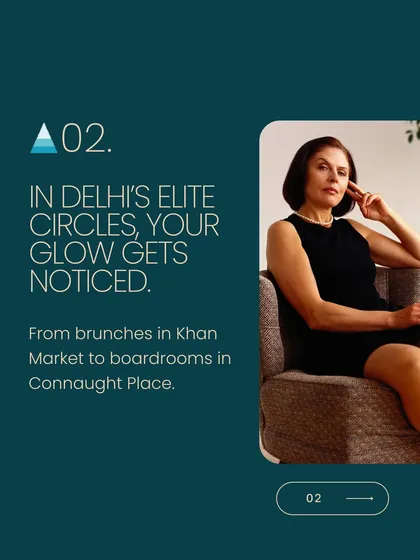 In a city like Delhi, your confidence and presence matter. I believe that healthy, glowing skin is a powerful asset, helping you feel your best whether you are in the boardroom or at a social brunch.