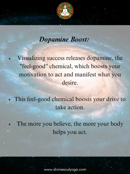Visualizing success releases dopamine, the "feel-good" chemical. This dopamine boost enhances your motivation to act and manifest your desires.
