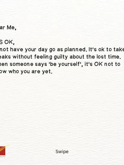 The third part of the letter: permission. 'Dear Me, IT'S OK. It's ok to not have your day go as planned, to take breaks, and to not know who you are yet.'