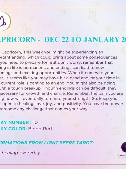 This week for Capricorn might bring an important ending, which is necessary for growth and change. Keep your heart open to healing, love, and joy, as the pain you feel will turn into your strength.