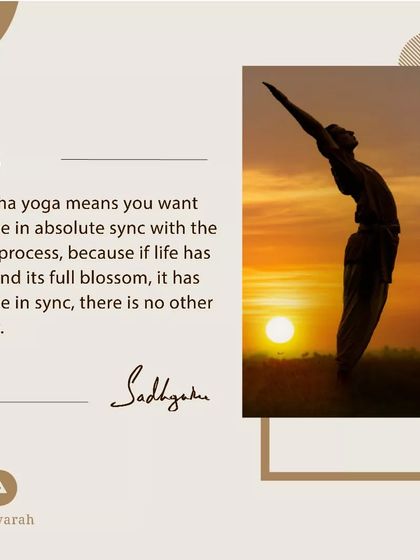 Hatha yoga means you want to be in absolute sync with the life process. For life to find its full blossom, it has to be in sync. There is no other way.
