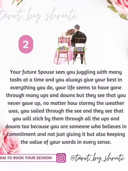 How does your future spouse see you? This reading gives insight into the qualities they admire in you, such as your grace in handling responsibilities, your resilience through life's ups and downs, or your strength in overcoming pressure.