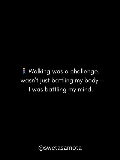 Walking was a challenge. I wasn't just battling my body; I was battling my mind and the fear that came with it.