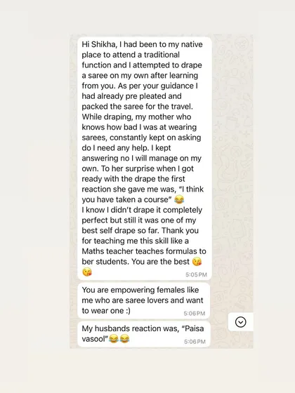 This message made my day. When a student's family, who has seen her struggle, is surprised by her perfect drape, it's the best compliment. This is why I teach, to give you that "paisa vasool" feeling of independence and confidence.
