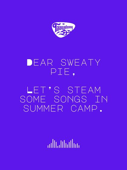 Dear Sweaty Pie, let's steam some songs in summer camp. It's the best way to beat the heat and the boredom.