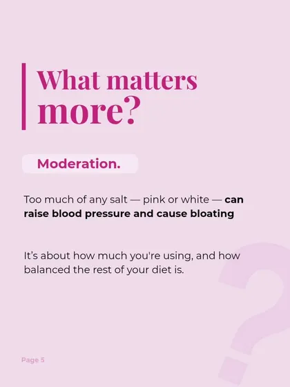 What matters more than the type of salt is moderation. Too much of any salt can raise blood pressure and cause bloating. The balance of your overall diet is far more important.