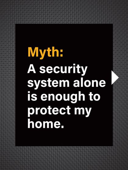 Myth: A security system alone is enough to protect my home. Alarms are often seen as a complete solution.