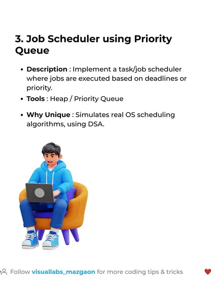 DSA Project Idea #3: Job Scheduler using Priority Queue. This simulates real OS scheduling algorithms and demonstrates your ability to use Heaps and Priority Queues.