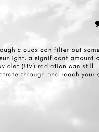 Clouds can be deceptive. A significant amount of ultraviolet (UV) radiation penetrates through them, reaching your skin and causing damage even when you can't feel the sun's heat.