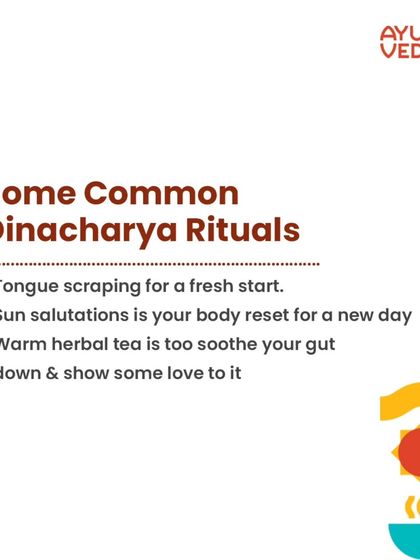 Some common Dinacharya rituals include tongue scraping for a fresh start, sun salutations to reset your body, and drinking warm herbal tea to soothe your gut.