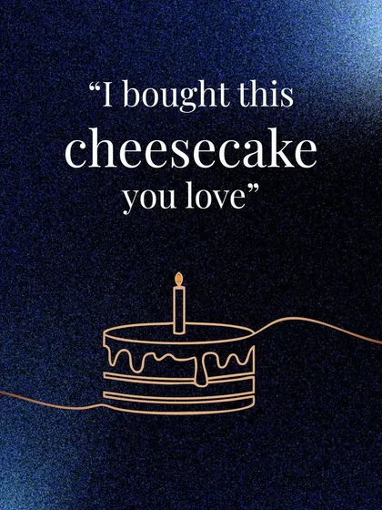 "I bought this cheesecake you love." Remembering the small things that bring your partner joy is a language of love all its own.