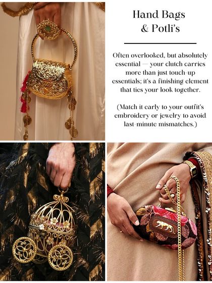 Your handbag or potli is an essential finishing touch. It should be practical enough for your essentials but also beautiful enough to complement your outfit's embroidery or jewelry.