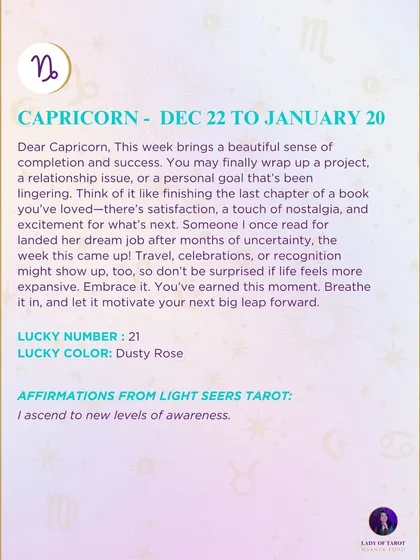 A weekly tarot prediction for Capricorn. This week brings a beautiful sense of completion and success. You may finally wrap up a project, a relationship issue, or a personal goal that's been lingering. Breathe it in, and let it motivate your next big leap.