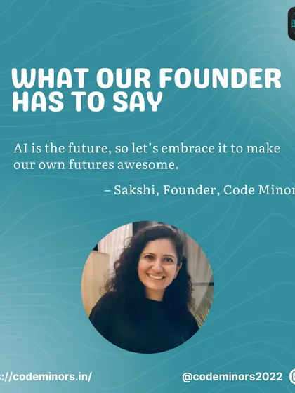 A quote from me, Sakshi, the founder of Code Minors: "AI is the future, so let's embrace it to make our own futures awesome." This reflects my forward-thinking and positive approach to technology education.