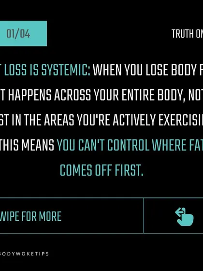 Truth: Fat loss is systemic. It happens across your entire body, not just in the area you are exercising. You cannot control where the fat comes off first.