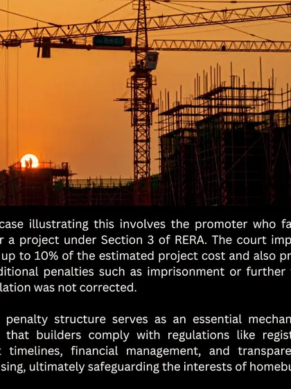 A key case illustrates the power of RERA's penalty structure. A promoter who failed to register a project under Section 3 was fined up to 10% of the project cost, with the possibility of imprisonment for continued non-compliance.