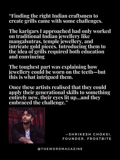 In this part of The Word Magazine interview, I discuss the initial challenges of bridging two worlds. I explain how I convinced traditional karigars, who were used to making mangalsutras, to apply their generational skills to something as modern as grillz.