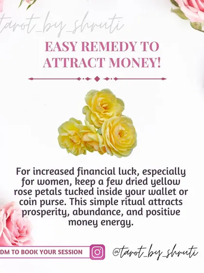 An easy remedy to attract money. This tip suggests keeping dried yellow rose petals in your wallet or purse to attract prosperity, abundance, and positive financial energy.