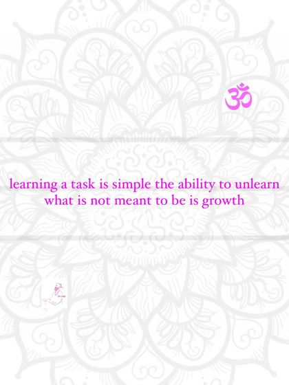 Learning a task is simple. The ability to unlearn what is not meant to be is growth.