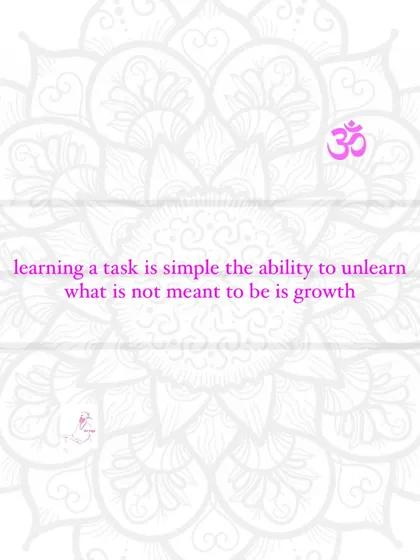 Learning a task is simple. The ability to unlearn what is not meant to be is growth.