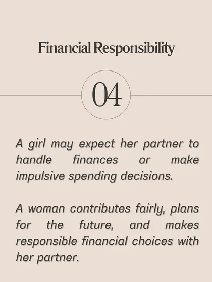 Financial Responsibility: A girl may expect her partner to handle all finances. A woman contributes fairly and makes responsible financial choices with her partner.