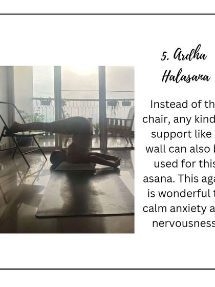 Ardha Halasana, or Half Plow Pose, supported by a chair or a wall, is wonderful for calming anxiety. It provides a gentle inversion without any pressure on the neck.