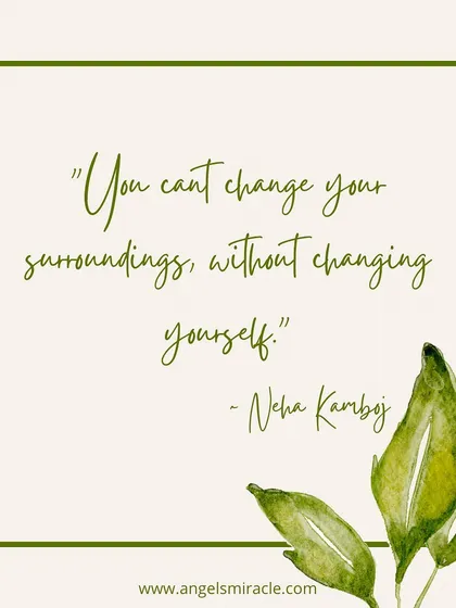 You cannot change your surroundings without first changing yourself. This quote is an invitation to look within, see what needs to shift, and rediscover the power you have to transform your life from the inside out.