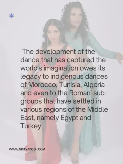 The development of this dance owes its legacy to indigenous dances of Morocco, Tunisia, Algeria, and Romani sub-groups in the Middle East.