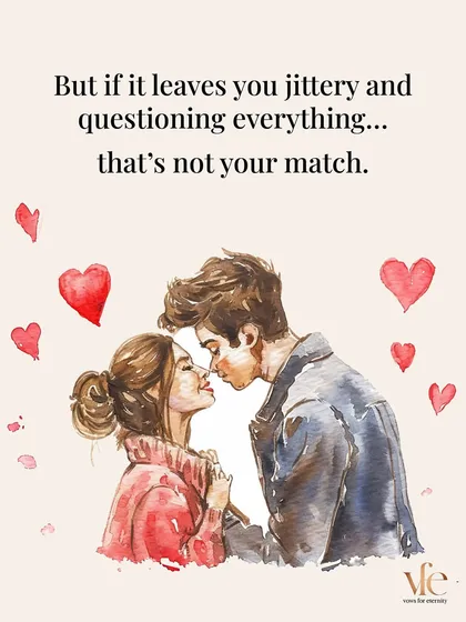 If it leaves you jittery and questioning everything, that's not your match. Love should ground you, not gut-punch you.