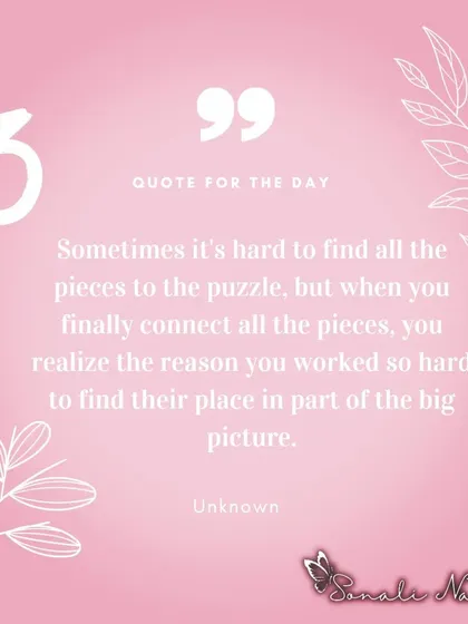 "Sometimes it's hard to find all the pieces to the puzzle, but when you finally connect all them, you realize the reason you worked so hard." This is a beautiful reminder to trust the process.