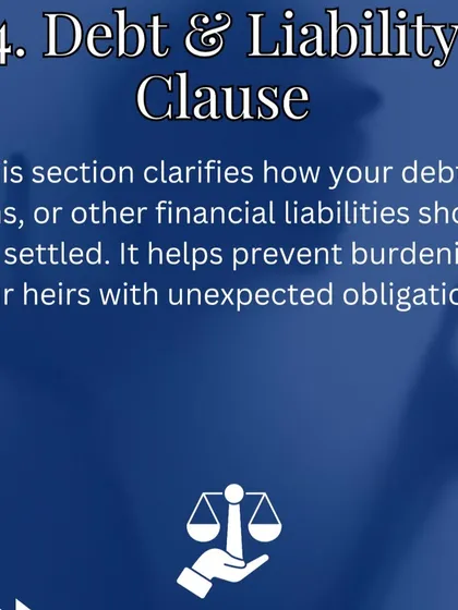 A comprehensive will must also address any outstanding debts or loans. The Debt and Liability clause clarifies how these financial obligations should be settled, preventing unexpected burdens on your heirs.