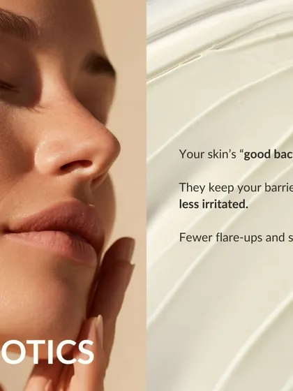 Postbiotics are made by your skin's "good bacteria." They help keep your skin barrier calm, strong, and less irritated, resulting in fewer flare-ups and smoother texture.