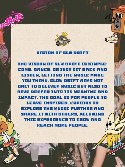 The vision of Slw Drift is simple: deliver music that makes you think, feel, and explore. It's not just about the party; it's about creating a deeper connection and growing a community around sound.