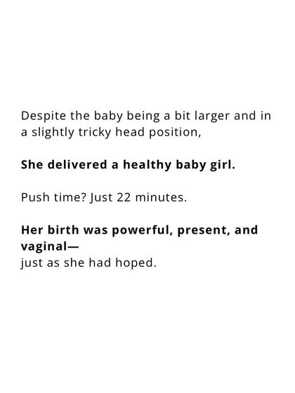 The result: a powerful, present, and vaginal birth of a healthy baby girl, just as she had hoped. Push time was only 22 minutes.